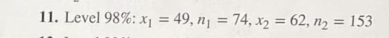 11. Level 98%: x = 49, n1
= 74, x2 = 62, n2 = 153
%3D
