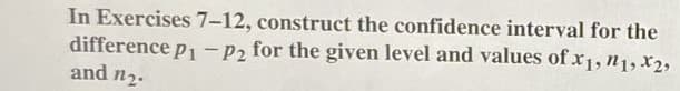 In Exercises 7-12, construct the confidence interval for the
difference p1 -P2 for the given level and values of x1, n1, x2,
and n2.
