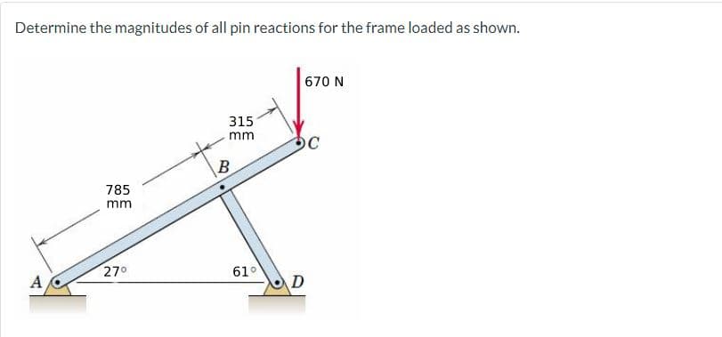 Determine the magnitudes of all pin reactions for the frame loaded as shown.
A
785
mm
27°
315
mm
B
61°
670 N
OC
D