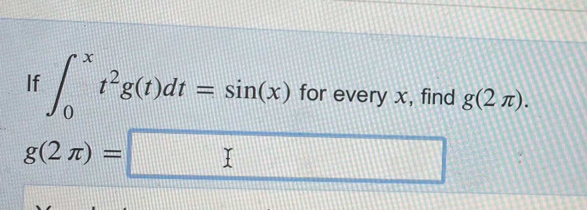 If / g(t)dt = sin(x) for every x, find g(2 x).
g(2 r) =
