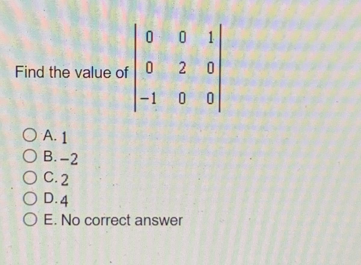 0 0 1
2 0
Find the value of
-1
0 0
O A. 1
О В. -2
О С.2
O D.4
O E. No correct answer
