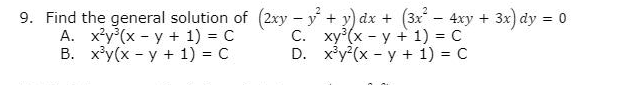 9. Find the general solution of (2xy - y+ y) dx + (3x- 4xy + 3x) dy = 0
A. x²y(x - y + 1) = C
В. ху (х - у + 1) %3D с
С. ху(х - у + 1) %3D с
D. x'y (x - y + 1) = C
