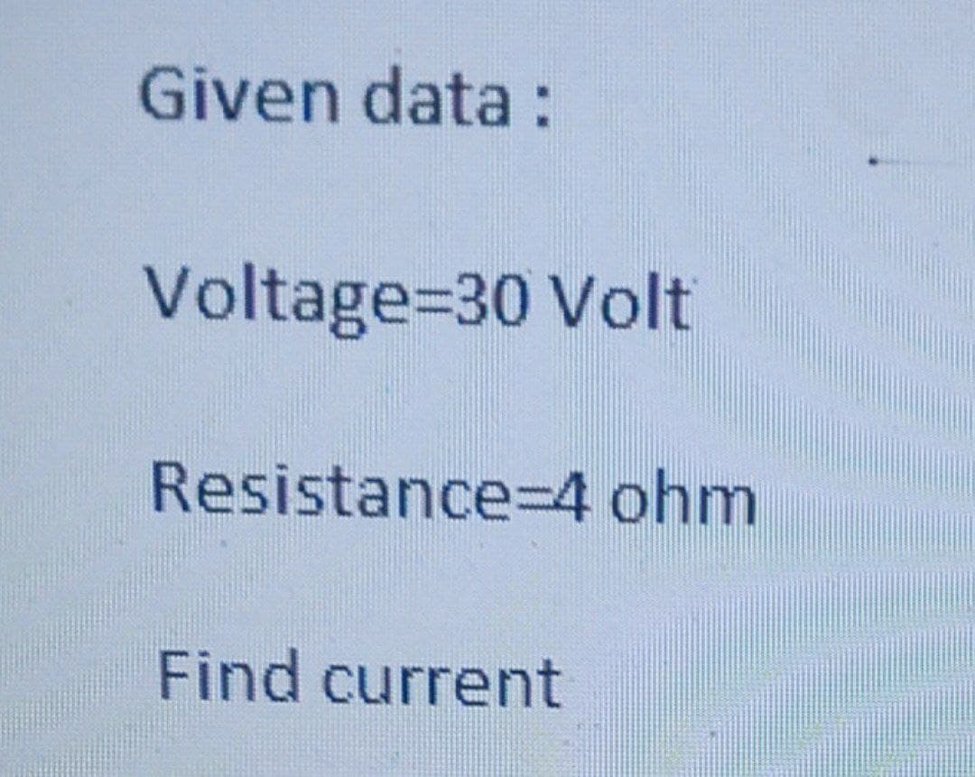 Given data :
Voltage=30 Volt
Resistance=4 ohm
Find current
