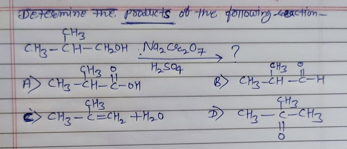Determine the products of the following coaction_
СН3
СнЗ- Сн-стон : Na2 се207
-
?
11₂504
H
А
GH 30
СН3-Сн-е-он
GH3
енз о
B>C-टेस-टै-म
СН3
CH3 -C-CH3
бу сиз-чесня + H20
Д)
TO
о