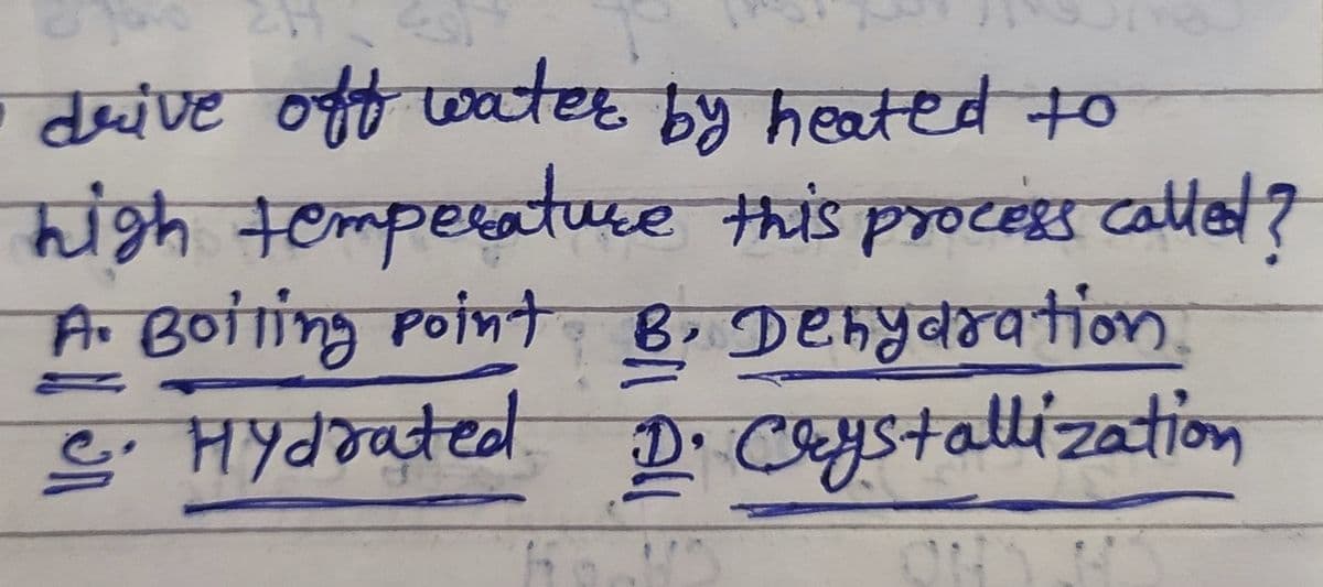कण्ट ०न C heoted क्०
deive
wate
y heated to
high temperatuce this t?
process cattes
A. Botting point B. Dehydration
e. Hydrated D. CYstallization
