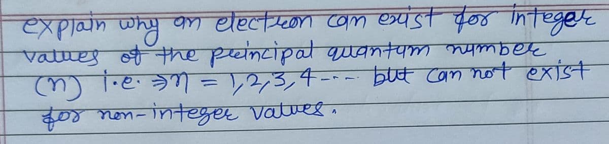 explain why on
values of the peincipal quantym nymber
कम धहलग्ा बक डन
m etectteon com exist for integer
(u)
)1.e.) = \2,3,4-- -
but cam not exist
%3D
700no1-integer vatues.
