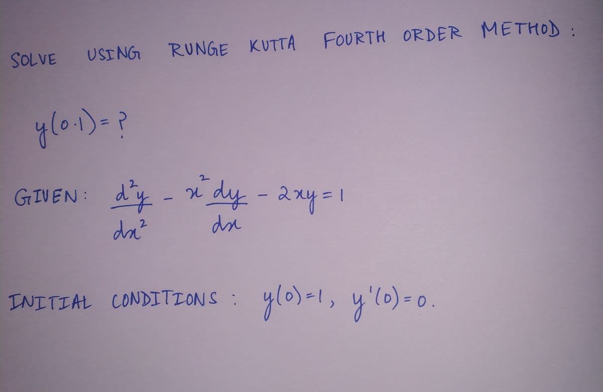 SOLVE
USING
RUNGE KUTTA
FOURTH ORDER METHOD :
%3D
GIVEN: dy
2.
dy-2xy=!
da?
2.
INITIAL CONDITIONS : ylo)-1, y'0) - 0
0.
