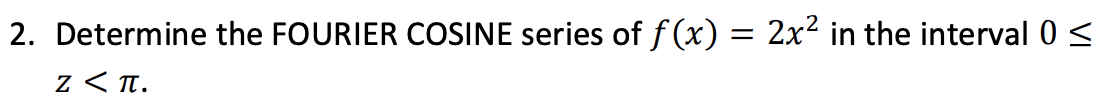 2. Determine the FOURIER COSINE series of f (x) = 2x2 in the interval 0 <
z < T.
