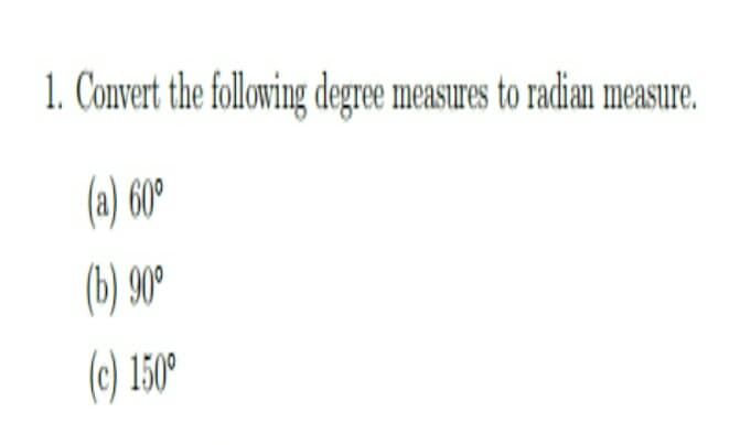 1. Convert the following degree measures to radian measure.
(a) 60°
(b) 90°
(c) 150°

