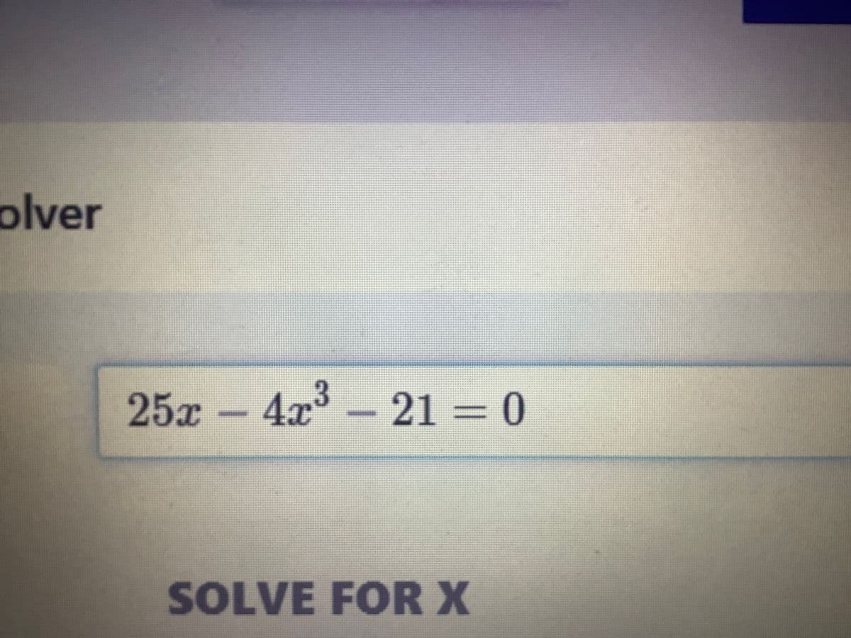 olver
25x –
4x3 – 21 = 0
SOLVE FOR X
