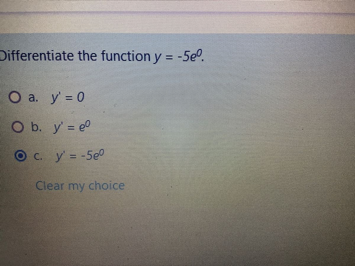 Differentiate the function y = -5e0
a. y 0
Ob. y= e°
Se?
Clear my choice
