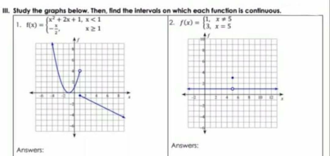 II. Study the graphs below. Then, find the intervals on which each function is continuous.
1. f(x)=
(x² +2x + 1, x <1
2. f) =
[1, x 5
13. x 5
x21
Answers:
Answers:
