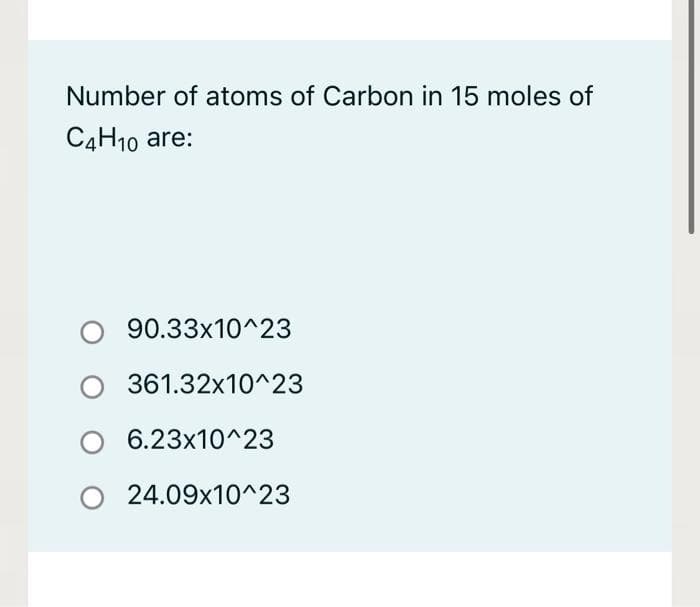 Number of atoms of Carbon in 15 moles of
C4H₁0 are:
90.33x10^23
361.32x10^23
6.23x10^23
O 24.09x10^23
