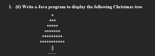 1. (6) Write a Java program to display the following Christmas tree
***
*****
