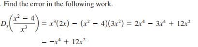 Find the error in the following work.
D,
x*(2x) - (x - 4)(3x?) = 2x* - 3x + 12x?
= -x* + 12x?
