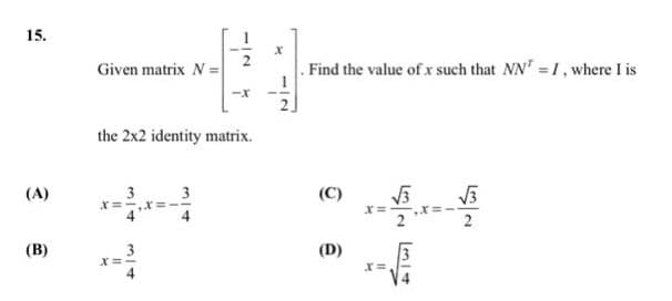 15.
Given matrix N =
. Find the value of x such that NN' 1, where I is
the 2x2 identity matrix.
(A)
3
3
(C)
2
(В)
3
(D)
