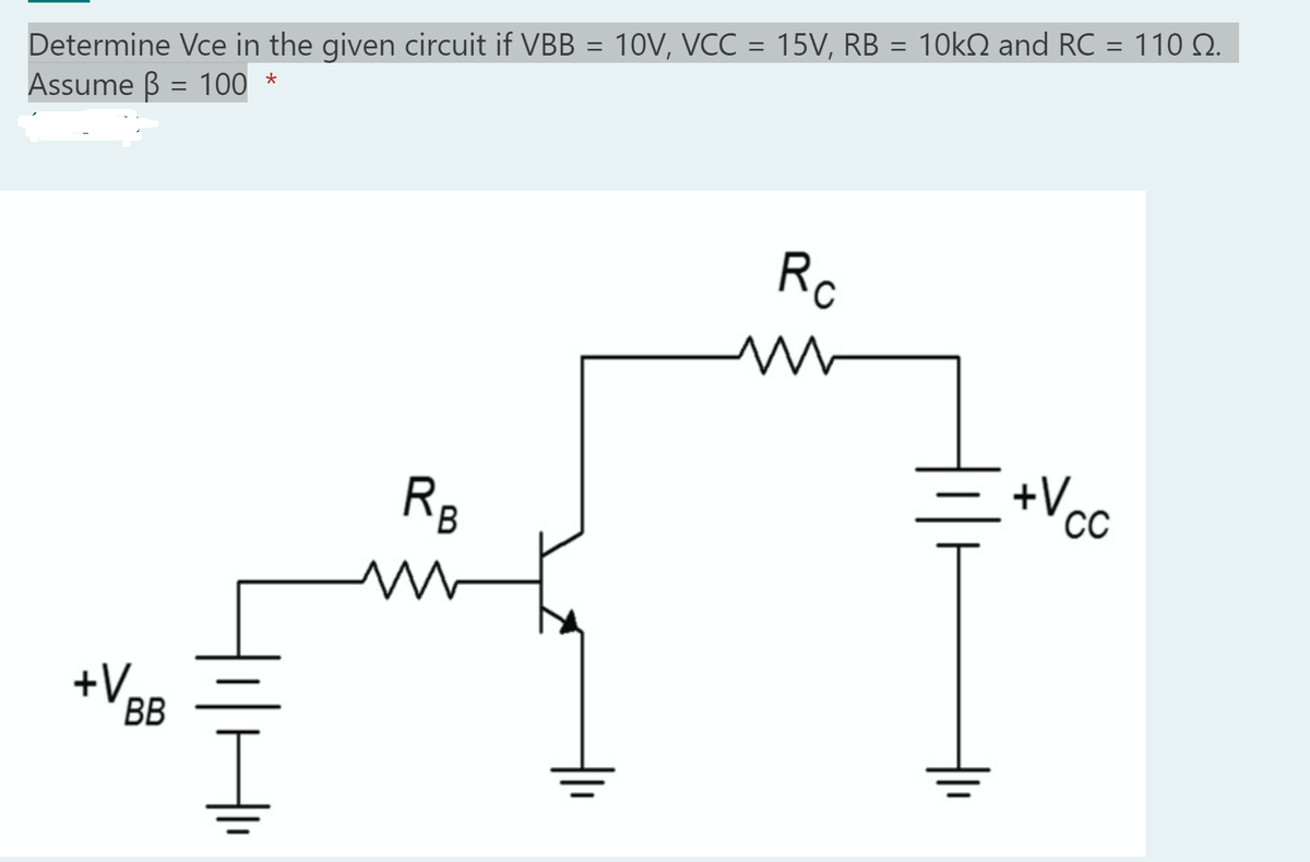 Determine Vce in the given circuit if VBB = 10V, VCC = 15V, RB = 10kS2 and RC = 110 S.
Assume 3 = 100 *
Rc
www
+V₂
CC
+V BB
RB
m