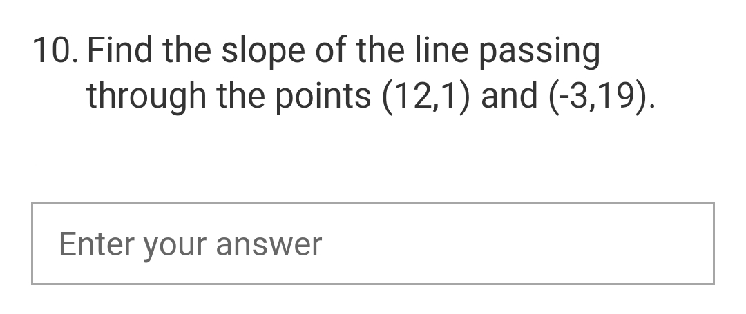 10. Find the slope of the line passing
through the points (12,1) and (-3,19).
Enter your answer