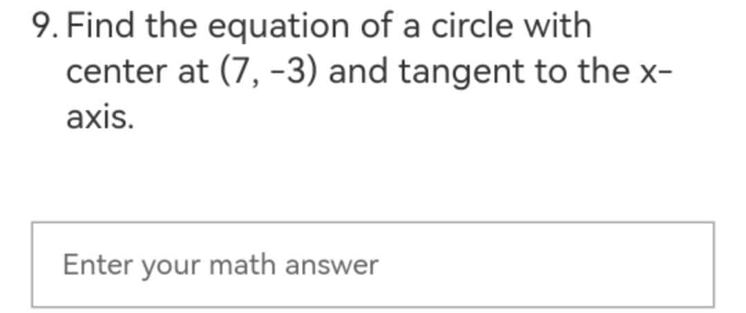 9. Find the equation of a circle with
center at (7, -3) and tangent to the x-
axis.
Enter your math answer