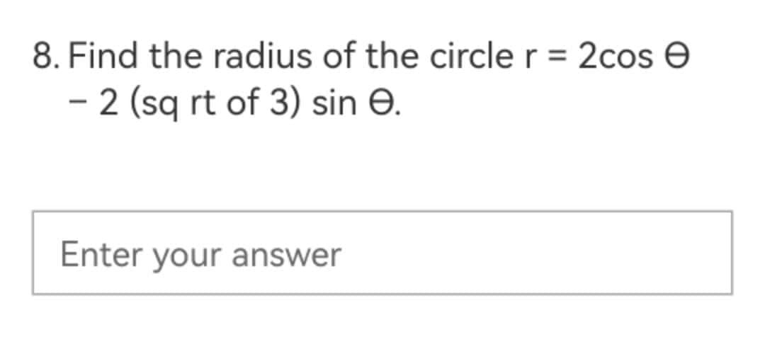 8. Find the radius of the circle r = 2cos e
- 2 (sq rt of 3) sin e.
Enter your answer