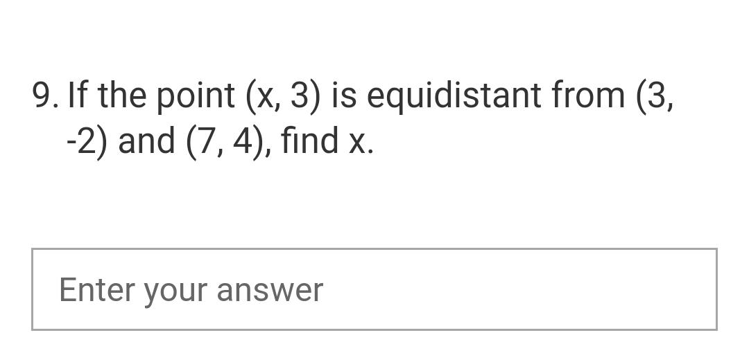 9. If the point (x, 3) is equidistant from (3,
-2) and (7,4), find x.
Enter your answer