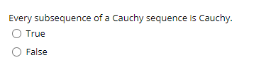 Every subsequence of a Cauchy sequence is Cauchy.
O True
O False
