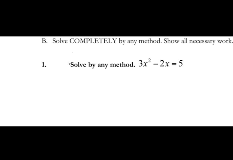 B. Solve COMPLETELY by any method. Show all necessary work.
1.
'Solve by any method. 3x² – 2x = 5
