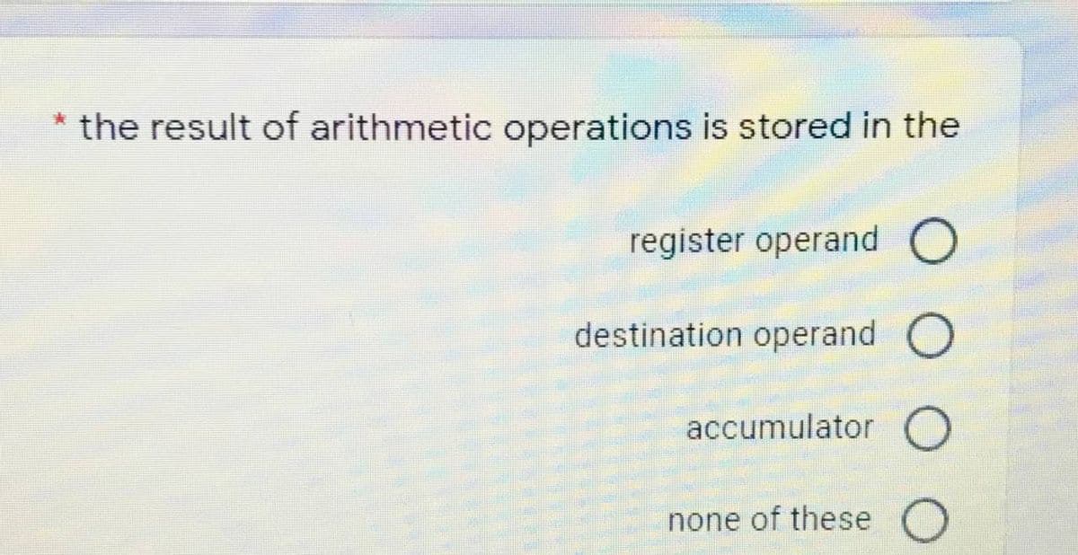 the result of arithmetic operations is stored in the
register operand O
destination operand O
accumulator O
none of these
