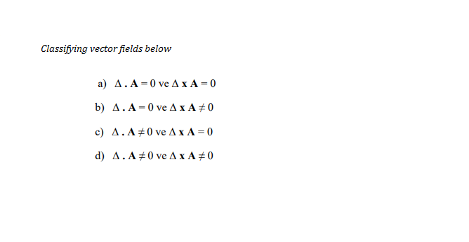 Classifying vector fields below
а) д.А -0 ve АхА3D0
b) д.А3D0 ve АХА#0
с) д. А#0 ve АхА%3D0
d) д.А#0 veдxА#0
