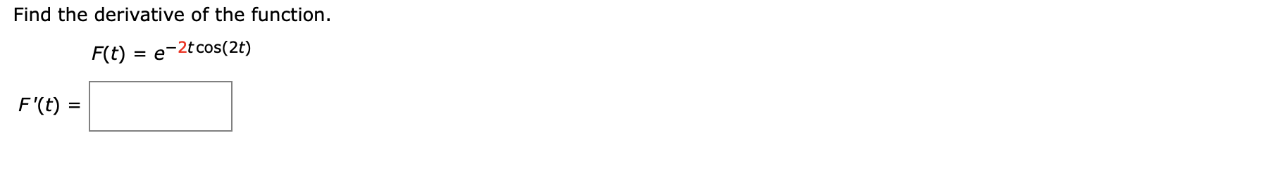 Find the derivative of the function.
F(t) = e-2tcos(2t)
F'(t) =
