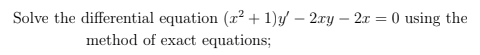 Solve the differential equation (r² + 1)y – 2ry – 2x = 0 using the
method of exact equations;
