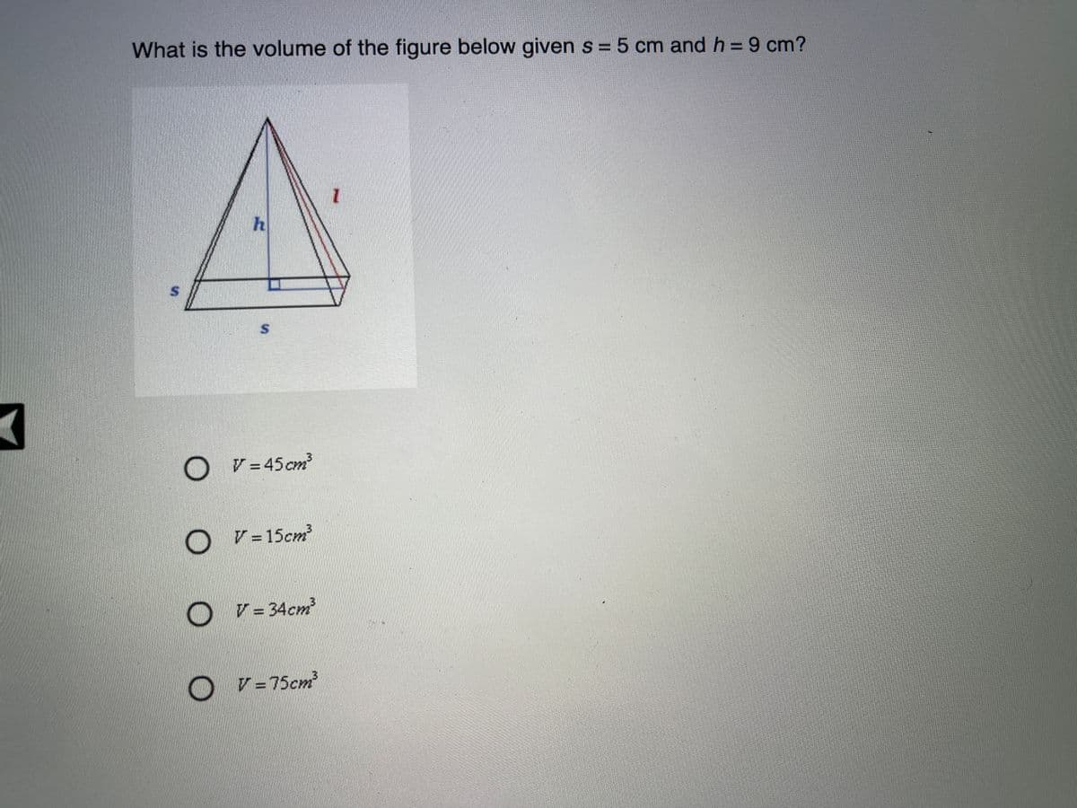 What is the volume of the figure below given s = 5 cm and h 9 cm?
V = 45 cm?
OV=15cm
O v- 34cm
13.
○ア=75cm
