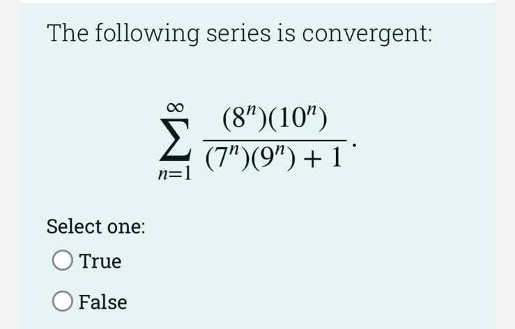 The following series is convergent:
(8")(10")
(7")(9") + 1'
n=1
Select one:
True
False
