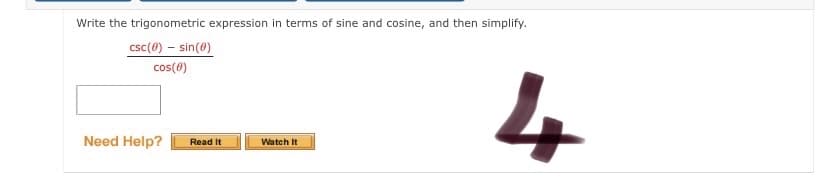 Write the trigonometric expression in terms of sine and cosine, and then simplify.
csc(0) – sin(8)
cos(0)
4
Need Help?
Read It
Watch It
