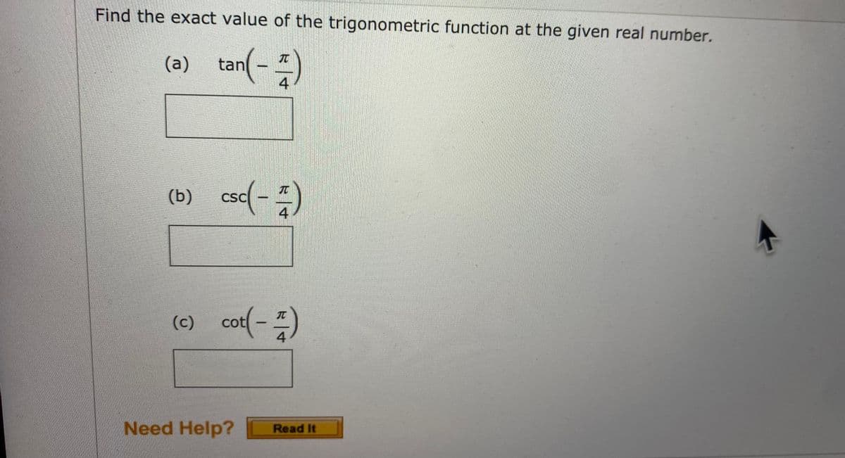 Find the exact value of the trigonometric function at the given real number.
(a)
tan
(b) csc(-)
esd(-
CSC
4
(e) cot(-)
Need Help?
Read It

