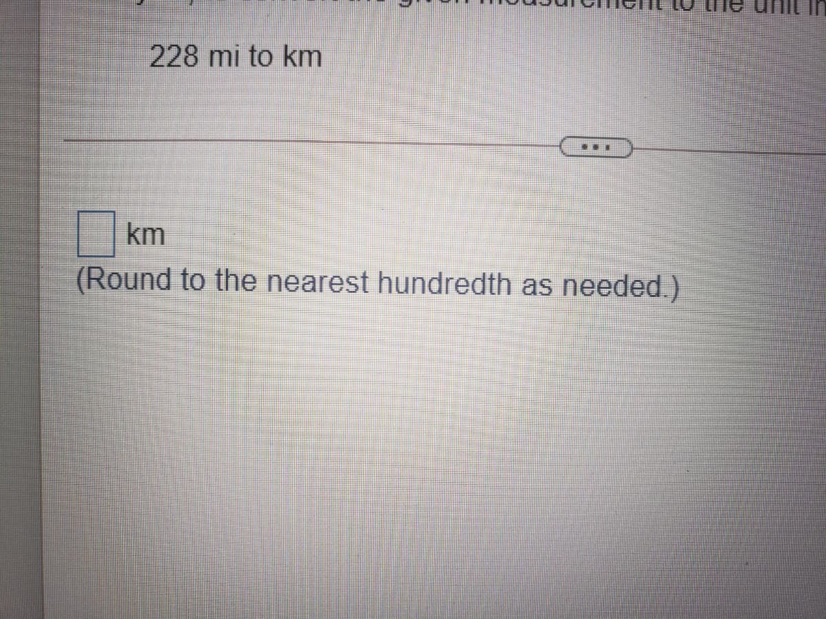 228 mi to km
...
km
(Round to the nearest hundredth as needed.)
