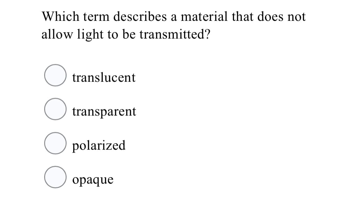 Which term describes a material that does not
allow light to be transmitted?
translucent
transparent
O polarized
ораque
