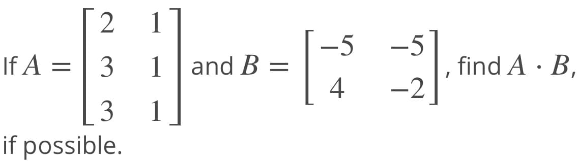 [2 1
-5
-5
If A =| 3
and B =
4
find A · B.
1
-2
3
1
if possible.
