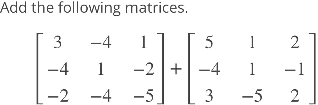 Add the following matrices.
3
-4
1
1
-4
-2 |+ -4
1
-1
-2
-4
-5
3
-5
