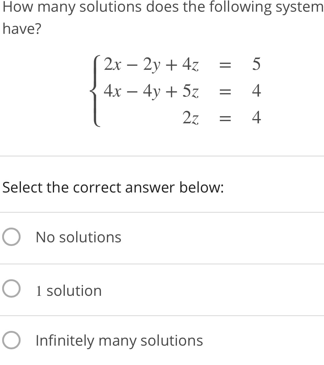 How many solutions does the following system
have?
2x – 2y + 4z
5
4x – 4y + 5z
4
2z
4
Select the correct answer below:
O No solutions
O 1 solution
O Infinitely many solutions
||
