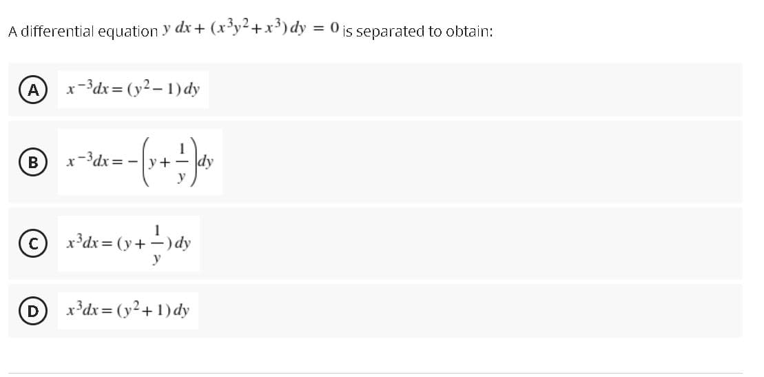 A differential equation y dx+ (x'y²+x') dy = 0 is separated to obtain:
x-3dx = (y2 – 1) dy
В
:-3dx
= -y+
dy
1
x*dx = (y+ -) dy
y
D
x³dx = (y²+ 1) dy
