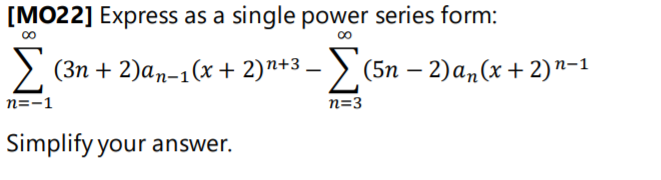 [MO22] Express as a single power series form:
>. (3n + 2)an-1(x + 2)n+3 – > (5n – 2)a„(x+ 2)"-1
n=-1
n=3
Simplify your answer.

