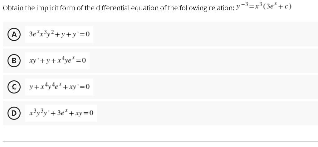Obtain the implicit form of the differential equation of the following relation: y -3=x'(3e*+c)
Зе\x3у2 + у + у'%3D0
xy'+y+xye*=0
© y+xty*e* +xy'=0
3y3y'+3e+xy =0
