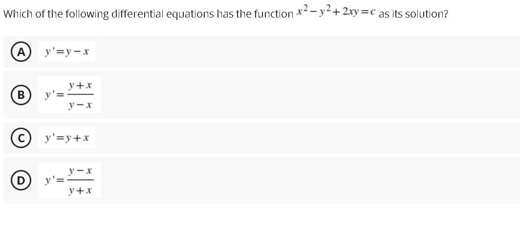 Which of the following differential equations has the function *-y+ 2xy=c as its solution?
A
y'=y -x
y+x
В
у — х
y'=y+x
y - x
y+x
