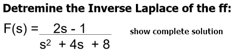 Detremine the Inverse Laplace of the ff:
F(s) = 2s - 1
s2 + 4s + 8
show complete solution
