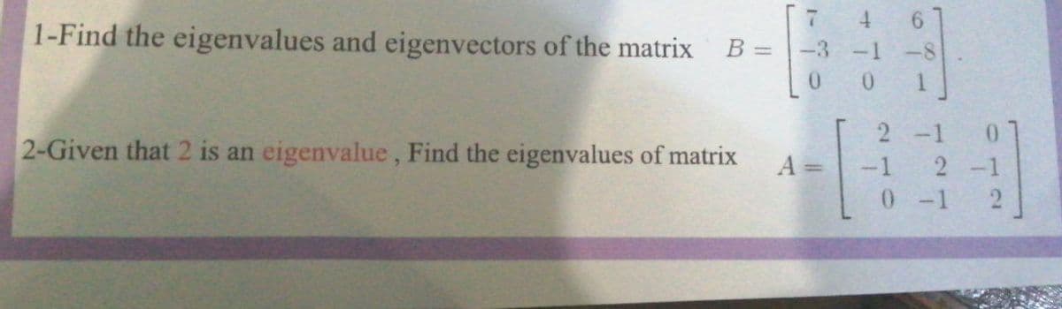 4.
1-Find the eigenvalues and eigenvectors of the matrix B =|-3 -1 -8
0.
0.
2 -1
2-Given that 2 is an eigenvalue, Find the eigenvalues of matrix
A =
-1
2 -1
0 -1 2
