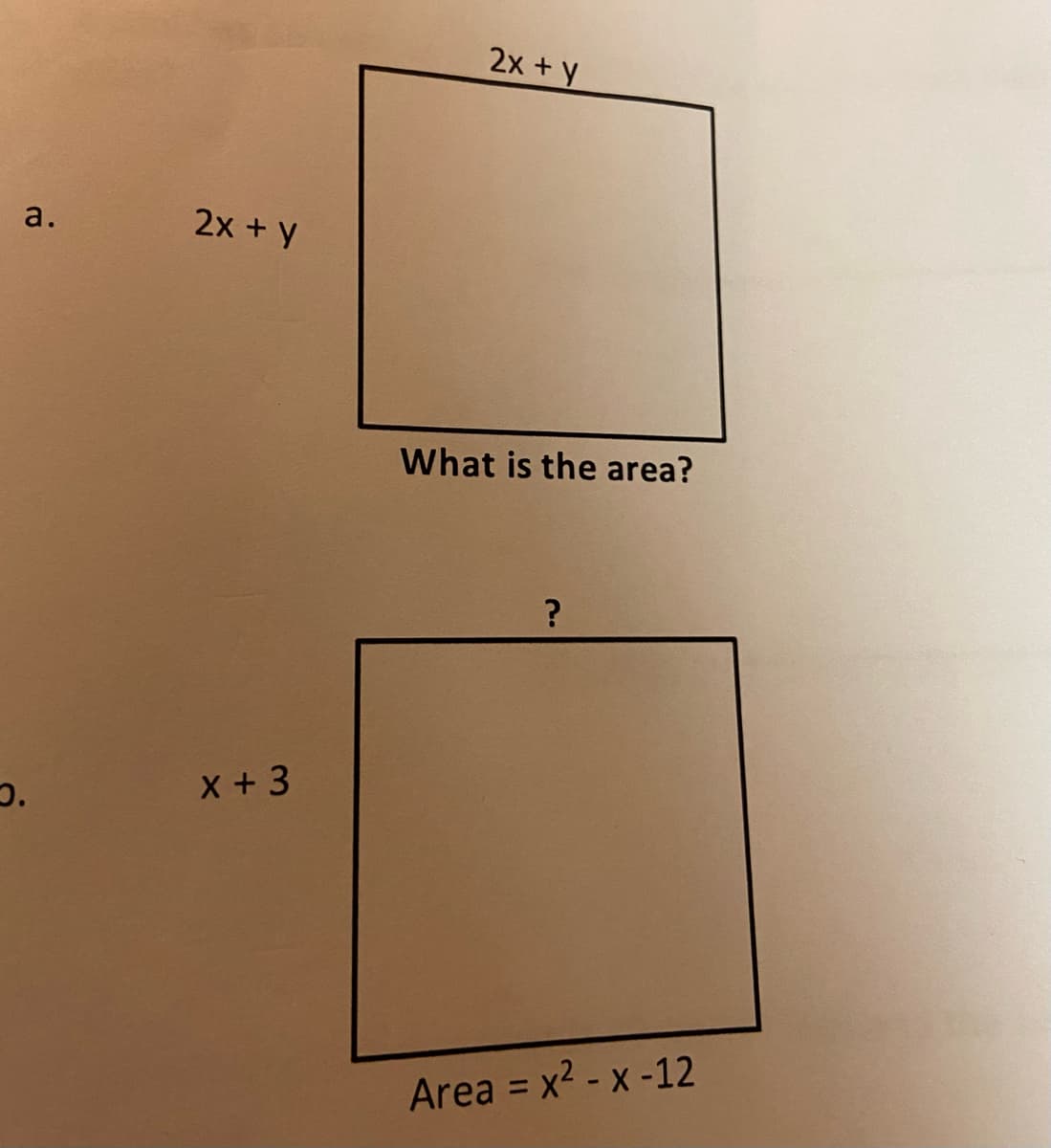 a.
O.
2x + y
x + 3
2x + y
What is the area?
?
Area = x² - x -12