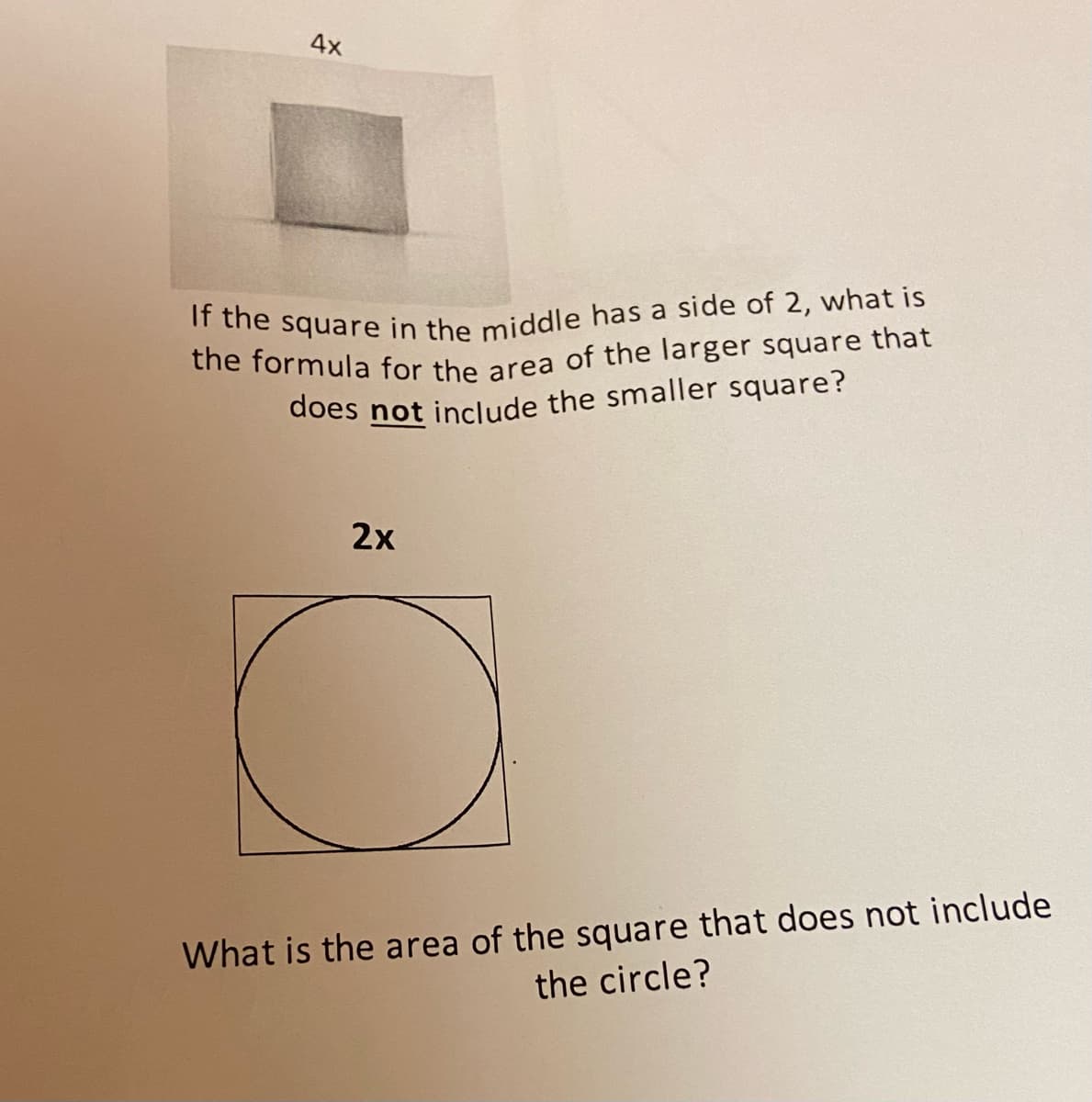 4x
If the square in the middle has a side of 2, what is
the formula for the area of the larger square that
does not include the smaller square?
2x
What is the area of the square that does not include
the circle?