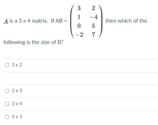 3
1
A is a 3 x 4 matrix. If AB =
-4
then which of the
-2
7
following is the size of B?
О Зx2
О 2х3
О Зx4
O 4x 3
