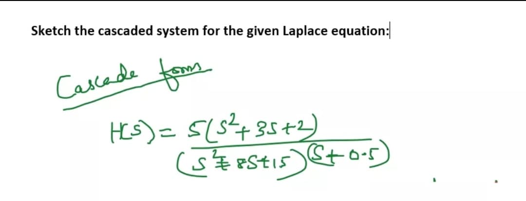 Sketch the cascaded system for the given Laplace equation:
Cascade froom
HeS)= S(8?485+2)
SEPSTI5)Ctos)
